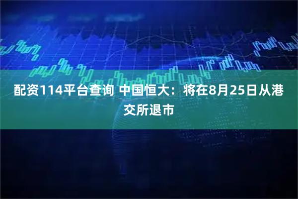 配资114平台查询 中国恒大：将在8月25日从港交所退市