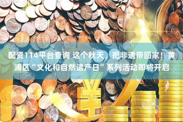 配资114平台查询 这个秋天，把非遗带回家！黄浦区“文化和自然遗产日”系列活动即将开启