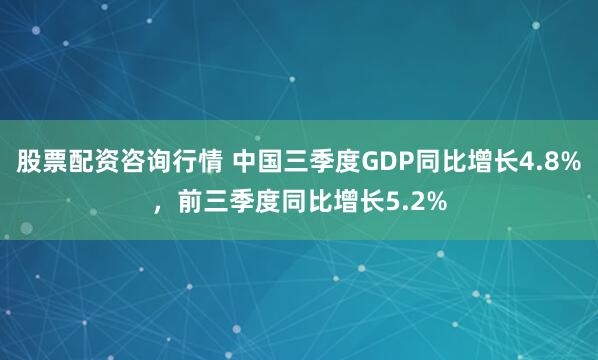 股票配资咨询行情 中国三季度GDP同比增长4.8%，前三季度同比增长5.2%