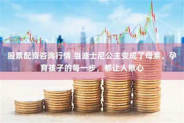 股票配资咨询行情 当迪士尼公主变成了母亲，孕育孩子的每一步，都让人揪心
