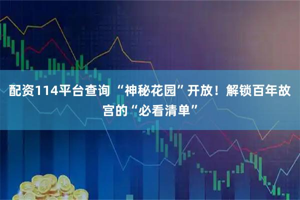 配资114平台查询 “神秘花园”开放！解锁百年故宫的“必看清单”