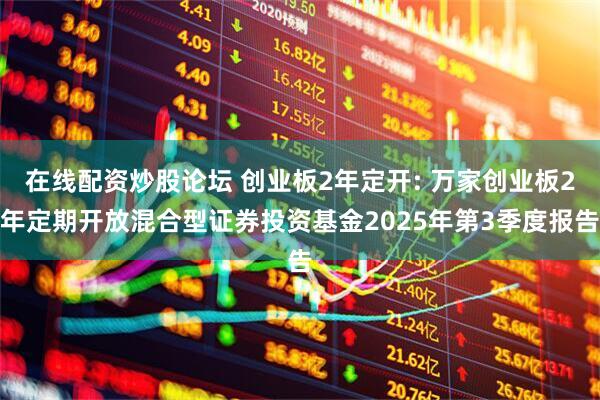 在线配资炒股论坛 创业板2年定开: 万家创业板2年定期开放混合型证券投资基金2025年第3季度报告