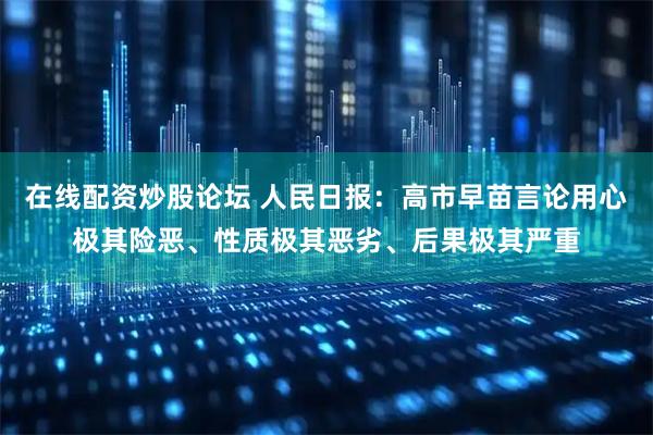 在线配资炒股论坛 人民日报：高市早苗言论用心极其险恶、性质极其恶劣、后果极其严重