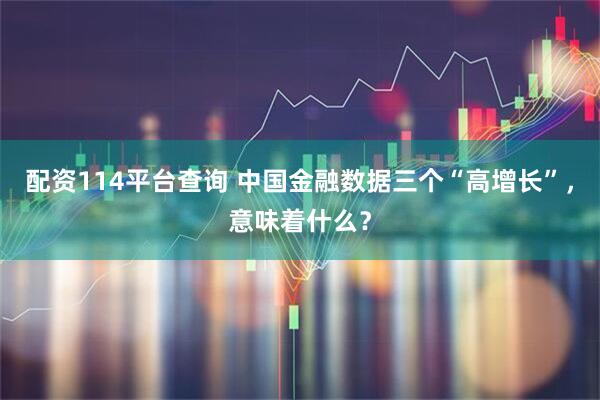 配资114平台查询 中国金融数据三个“高增长”，意味着什么？