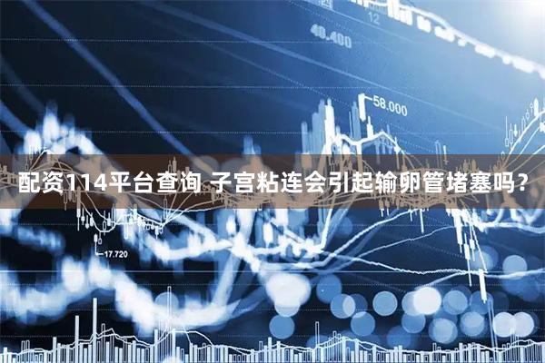 配资114平台查询 子宫粘连会引起输卵管堵塞吗？