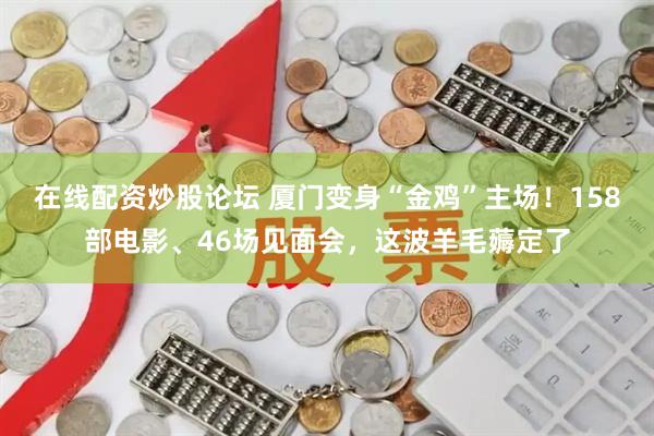 在线配资炒股论坛 厦门变身“金鸡”主场！158部电影、46场见面会，这波羊毛薅定了