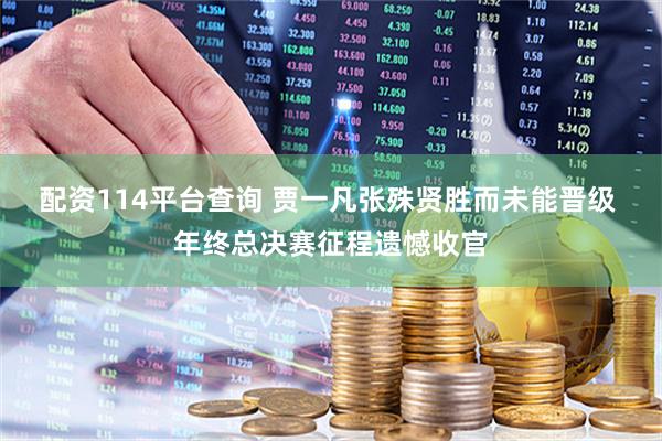 配资114平台查询 贾一凡张殊贤胜而未能晋级 年终总决赛征程遗憾收官