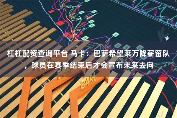 杠杠配资查询平台 马卡：巴萨希望莱万降薪留队，球员在赛季结束后才会宣布未来去向