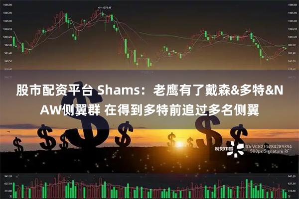 股市配资平台 Shams：老鹰有了戴森&多特&NAW侧翼群 在得到多特前追过多名侧翼