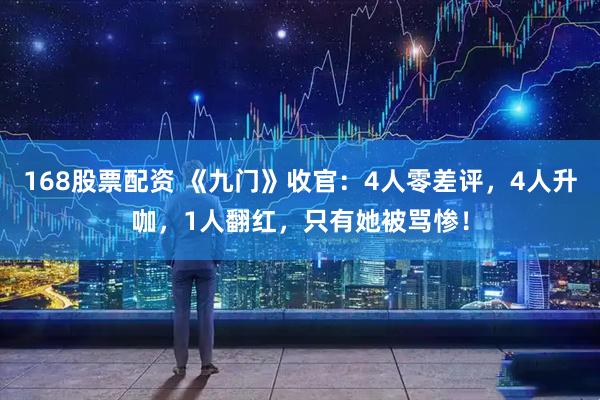 168股票配资 《九门》收官：4人零差评，4人升咖，1人翻红，只有她被骂惨！