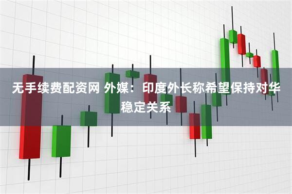 无手续费配资网 外媒：印度外长称希望保持对华稳定关系