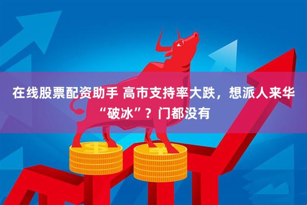 在线股票配资助手 高市支持率大跌，想派人来华“破冰”？门都没有